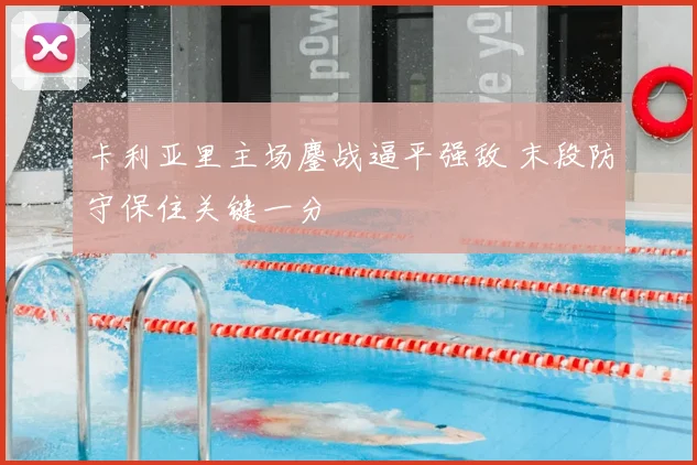 卡利亚里主场鏖战逼平强敌 末段防守保住关键一分