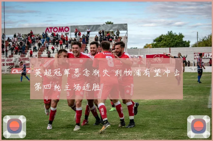 英超冠军悬念渐失 利物浦有望冲击第四轮主场连胜