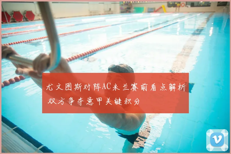 尤文图斯对阵AC米兰赛前看点解析 双方争夺意甲关键积分