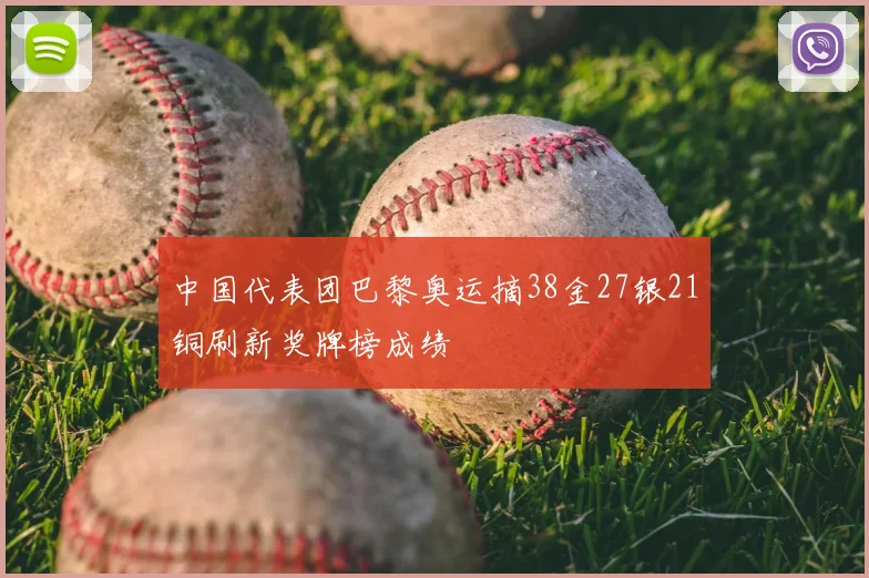 中国代表团巴黎奥运摘38金27银21铜刷新奖牌榜成绩