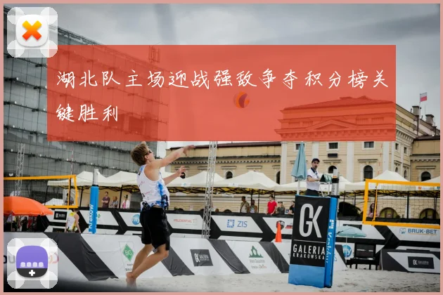 湖北队主场迎战强敌争夺积分榜关键胜利