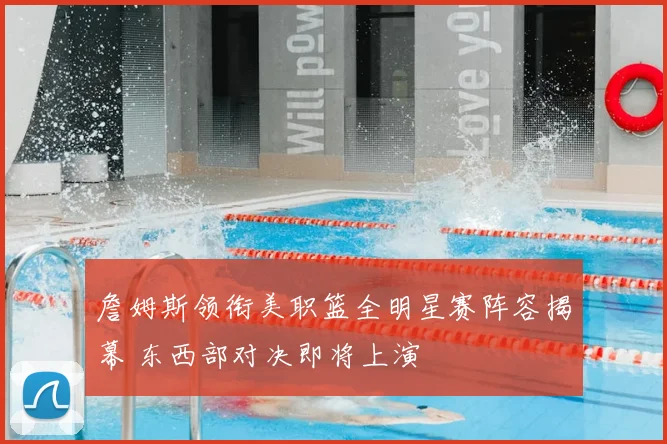 詹姆斯领衔美职篮全明星赛阵容揭幕 东西部对决即将上演