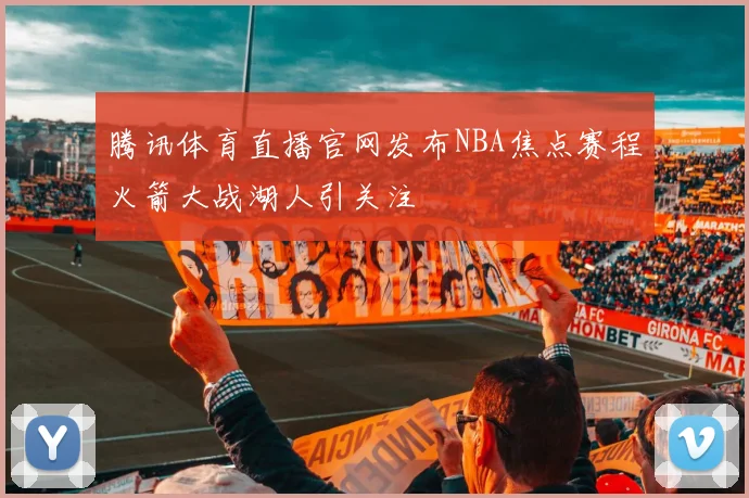 腾讯体育直播官网发布NBA焦点赛程火箭大战湖人引关注