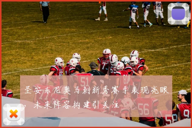 圣安东尼奥马刺新秀赛季表现亮眼，未来阵容构建引关注
