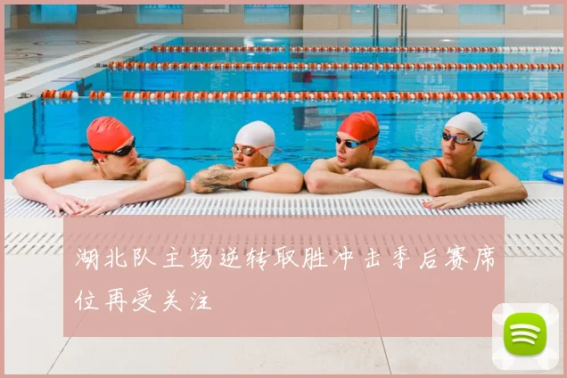 湖北队主场逆转取胜冲击季后赛席位再受关注
