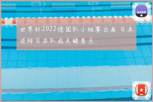 世界杯2022德国队小组赛出局 日本逆转日本队成关键看点