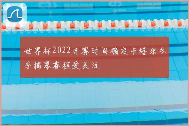 世界杯2022开赛时间确定卡塔尔冬季揭幕赛程受关注