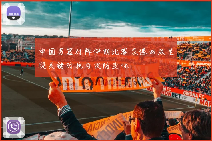 中国男篮对阵伊朗比赛录像回放呈现关键对抗与攻防变化