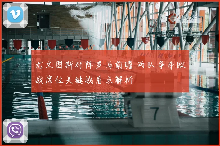 尤文图斯对阵罗马前瞻 两队争夺欧战席位关键战看点解析