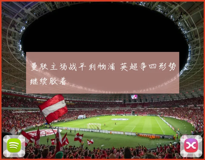 曼联主场战平利物浦 英超争四形势继续胶着