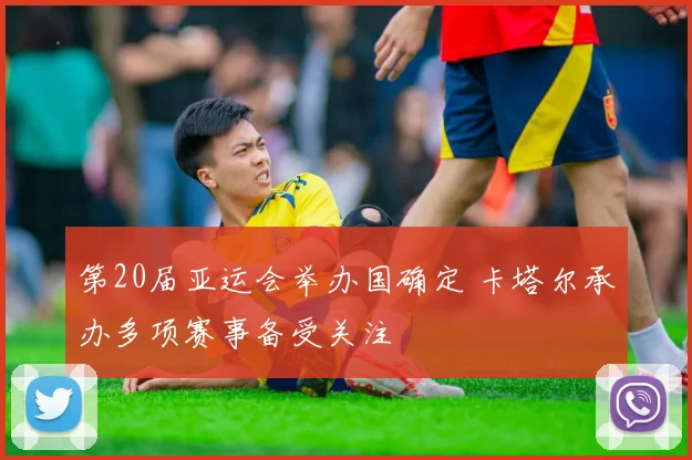 第20届亚运会举办国确定 卡塔尔承办多项赛事备受关注