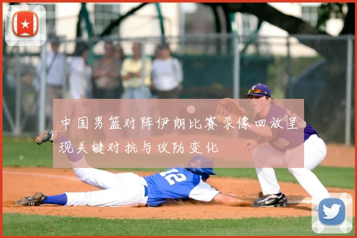 中国男篮对阵伊朗比赛录像回放呈现关键对抗与攻防变化