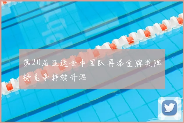 第20届亚运会中国队再添金牌奖牌榜竞争持续升温