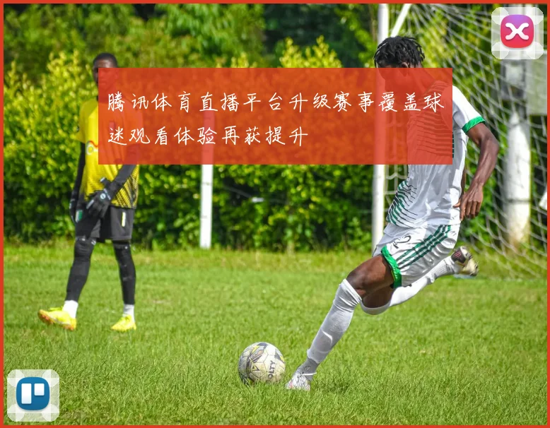 腾讯体育直播平台升级赛事覆盖球迷观看体验再获提升
