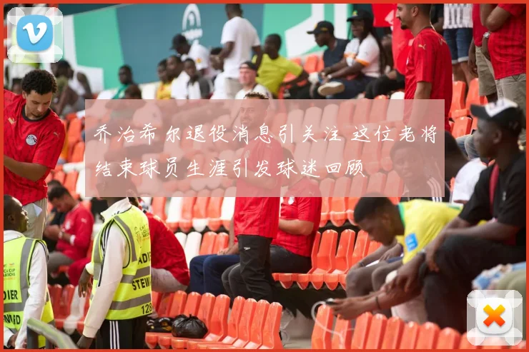 乔治希尔退役消息引关注 这位老将结束球员生涯引发球迷回顾
