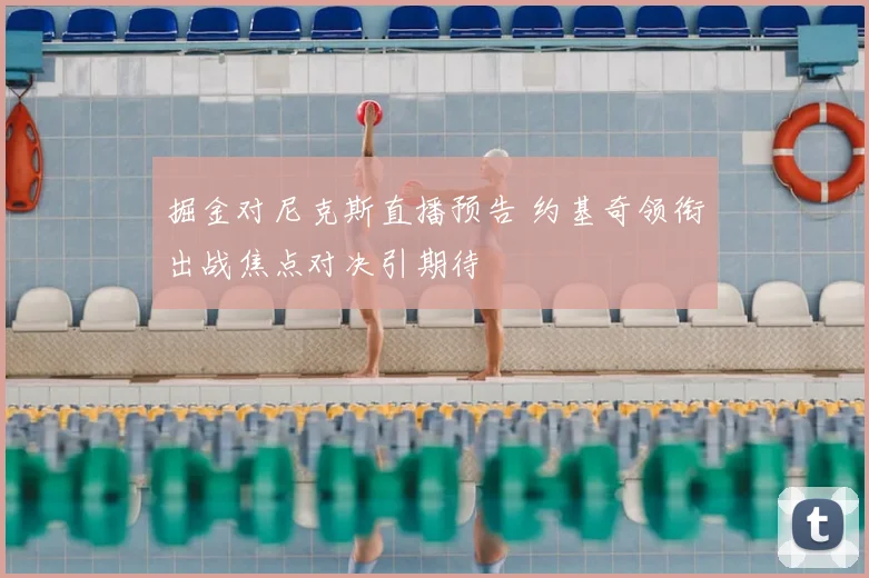 掘金对尼克斯直播预告 约基奇领衔出战焦点对决引期待