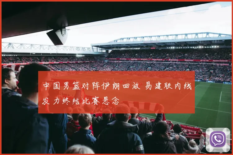 中国男篮对阵伊朗回放 易建联内线发力终结比赛悬念