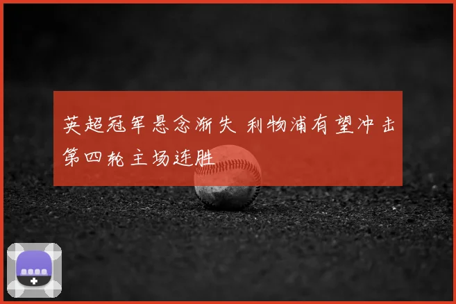 英超冠军悬念渐失 利物浦有望冲击第四轮主场连胜