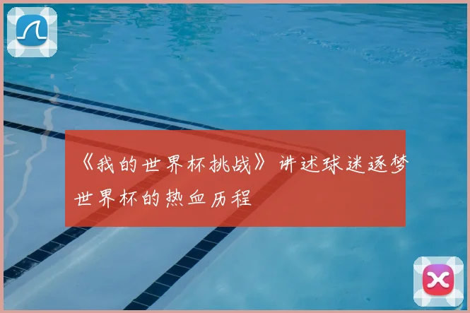 《我的世界杯挑战》讲述球迷逐梦世界杯的热血历程