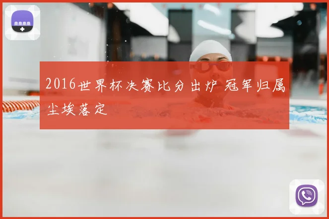 2016世界杯决赛比分出炉 冠军归属尘埃落定
