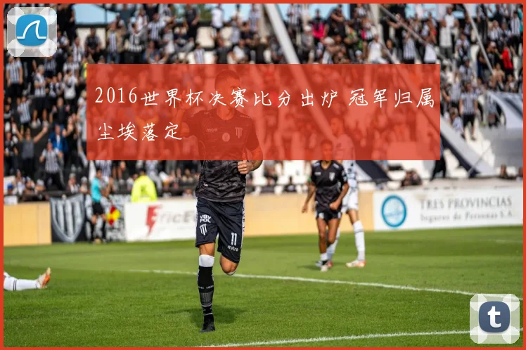 2016世界杯决赛比分出炉 冠军归属尘埃落定