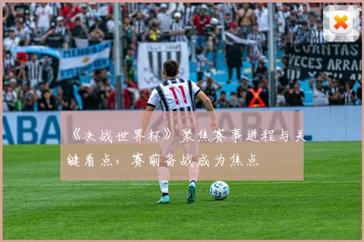 《决战世界杯》聚焦赛事进程与关键看点，赛前备战成为焦点