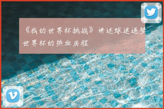 《我的世界杯挑战》讲述球迷逐梦世界杯的热血历程