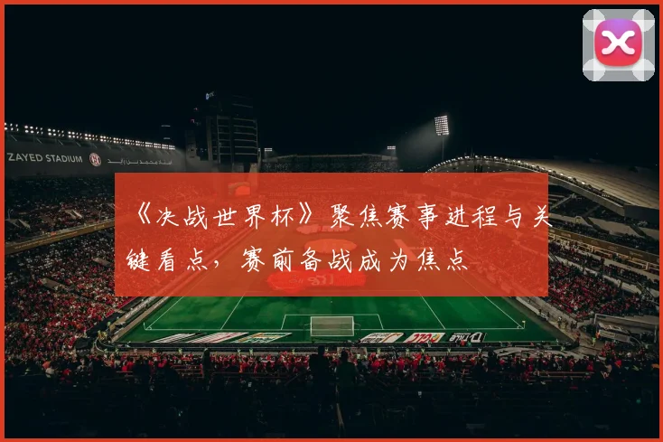 《决战世界杯》聚焦赛事进程与关键看点，赛前备战成为焦点